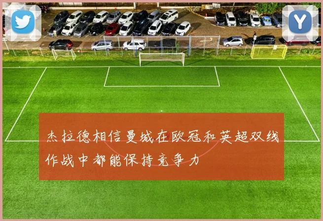 杰拉德相信曼城在欧冠和英超双线作战中都能保持竞争力