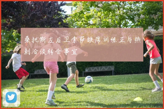 桑托斯左后卫索萨缺席训练正与热刺洽谈转会事宜