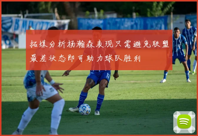 拓媒分析杨瀚森表现只需避免联盟最差状态即可助力球队胜利