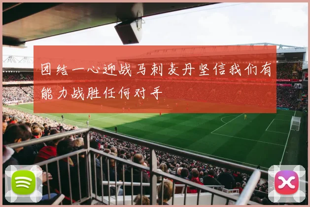 团结一心迎战马刺麦丹坚信我们有能力战胜任何对手