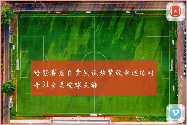 哈登赛后自责失误频繁致命送给对手31分是输球关键