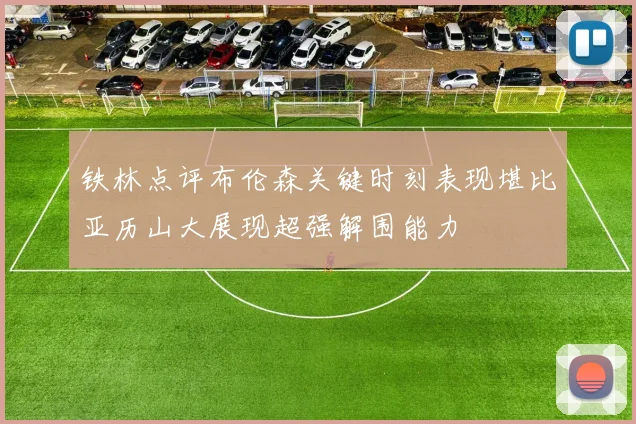 铁林点评布伦森关键时刻表现堪比亚历山大展现超强解围能力